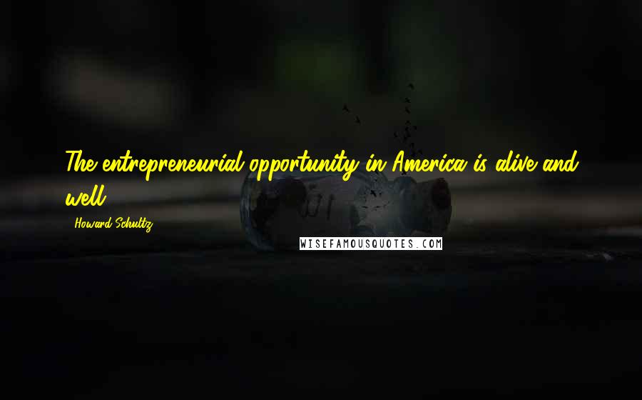 Howard Schultz Quotes: The entrepreneurial opportunity in America is alive and well.