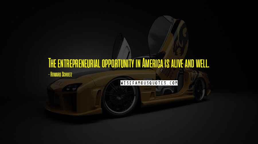 Howard Schultz Quotes: The entrepreneurial opportunity in America is alive and well.