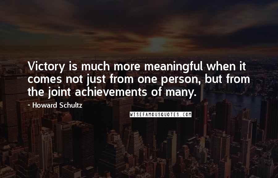 Howard Schultz Quotes: Victory is much more meaningful when it comes not just from one person, but from the joint achievements of many.