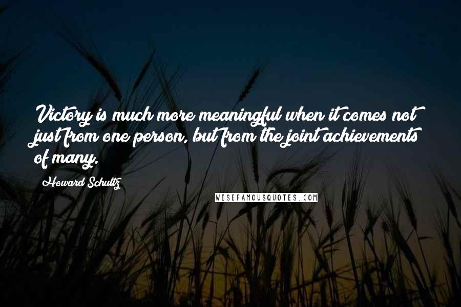 Howard Schultz Quotes: Victory is much more meaningful when it comes not just from one person, but from the joint achievements of many.