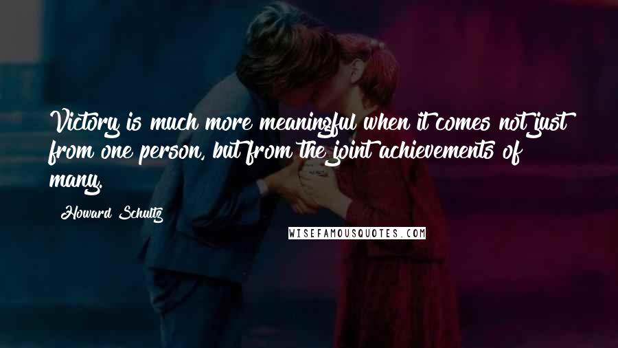 Howard Schultz Quotes: Victory is much more meaningful when it comes not just from one person, but from the joint achievements of many.