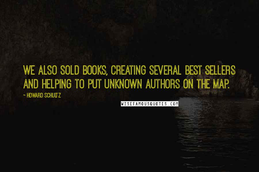 Howard Schultz Quotes: We also sold books, creating several best sellers and helping to put unknown authors on the map.