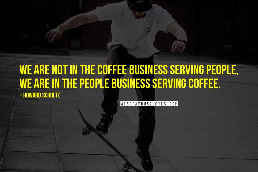 Howard Schultz Quotes: We are not in the coffee business serving people, we are in the people business serving coffee.