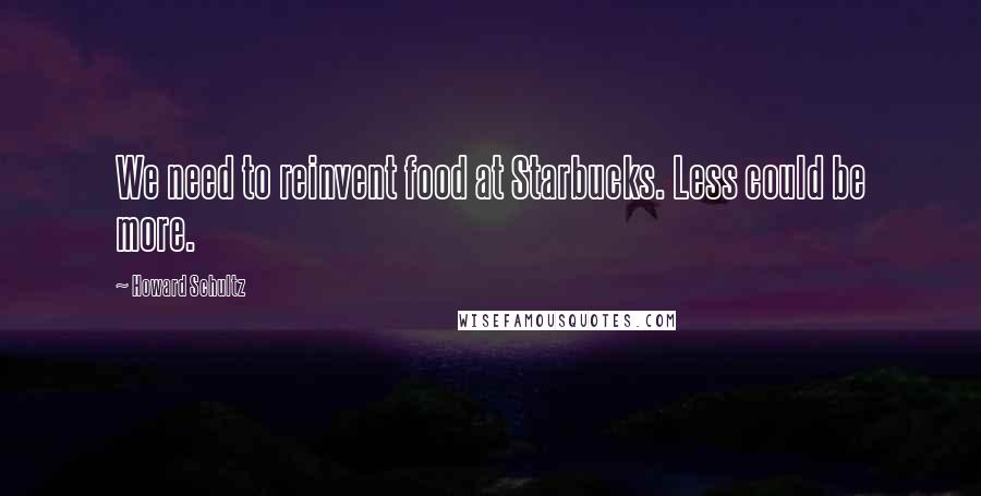 Howard Schultz Quotes: We need to reinvent food at Starbucks. Less could be more.