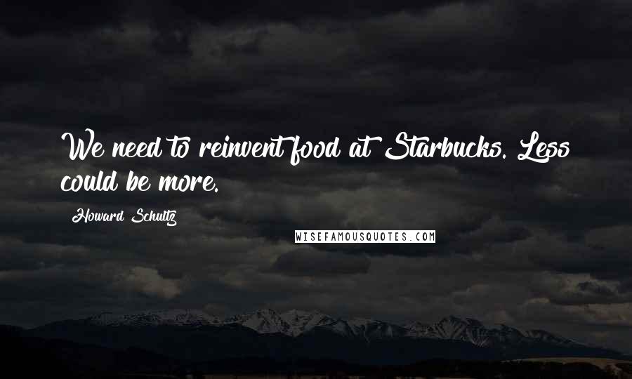 Howard Schultz Quotes: We need to reinvent food at Starbucks. Less could be more.