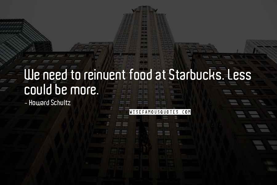 Howard Schultz Quotes: We need to reinvent food at Starbucks. Less could be more.