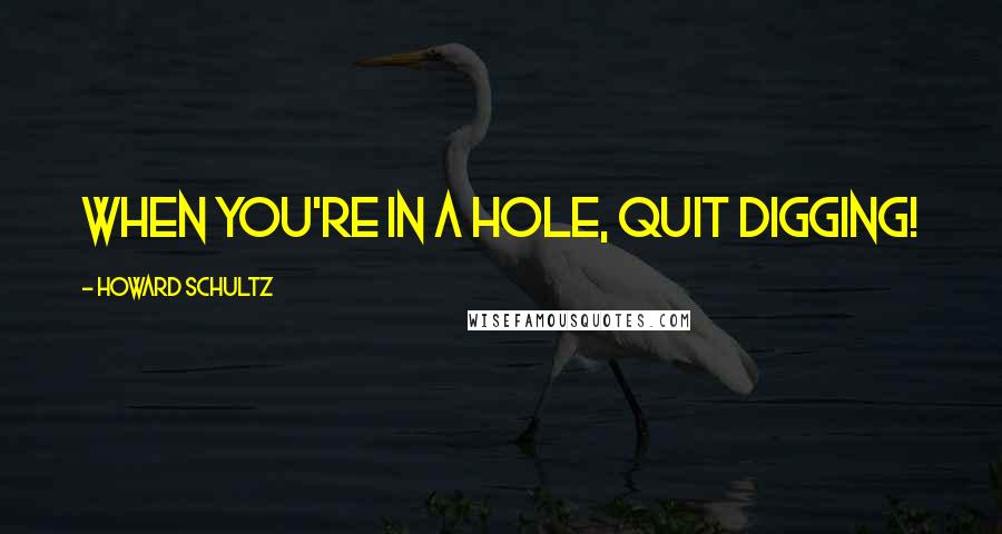 Howard Schultz Quotes: When you're in a hole, quit digging!