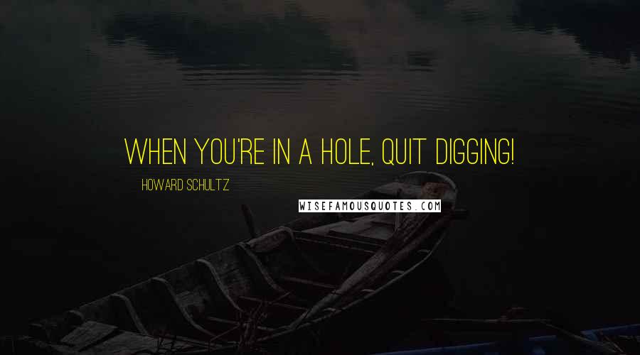 Howard Schultz Quotes: When you're in a hole, quit digging!