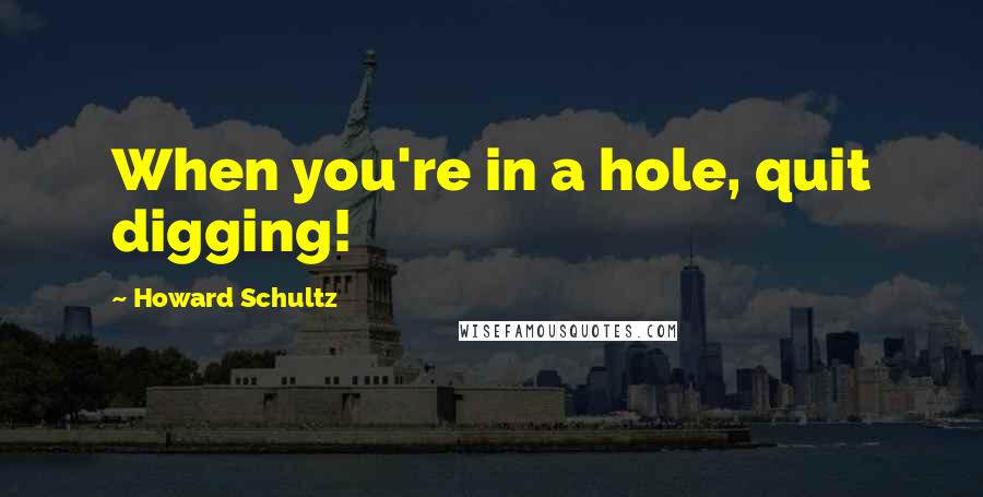 Howard Schultz Quotes: When you're in a hole, quit digging!