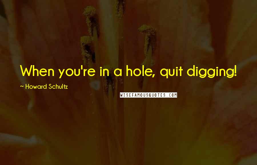 Howard Schultz Quotes: When you're in a hole, quit digging!