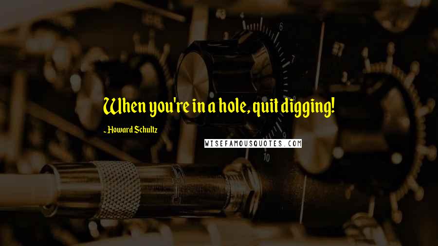 Howard Schultz Quotes: When you're in a hole, quit digging!