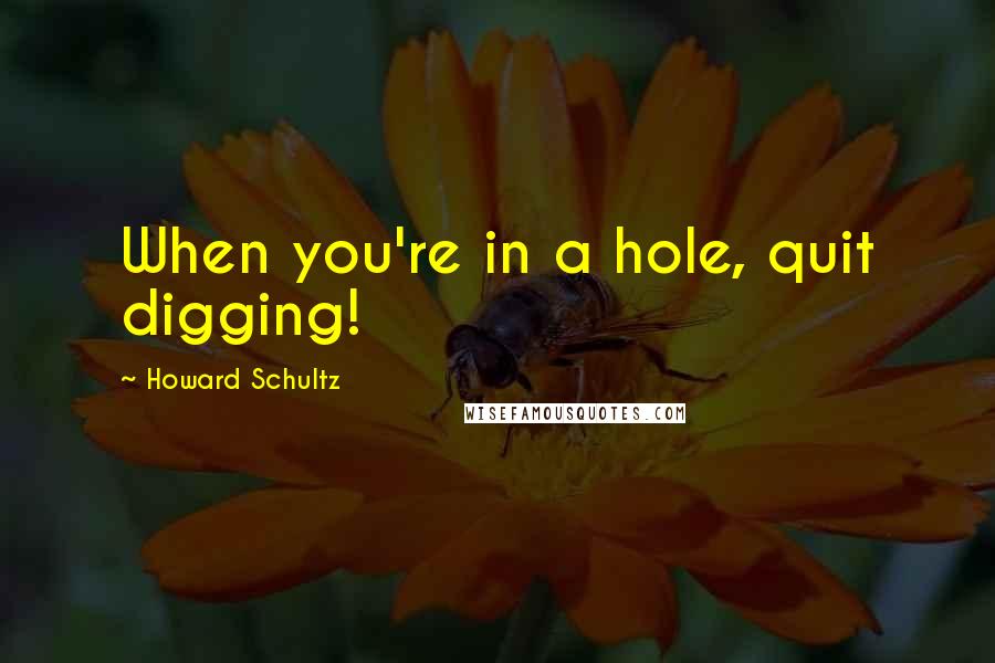 Howard Schultz Quotes: When you're in a hole, quit digging!