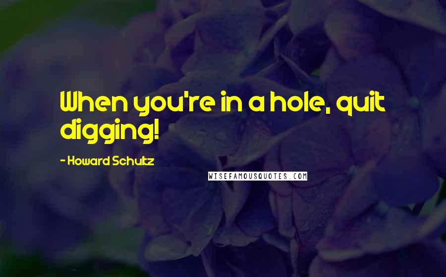 Howard Schultz Quotes: When you're in a hole, quit digging!