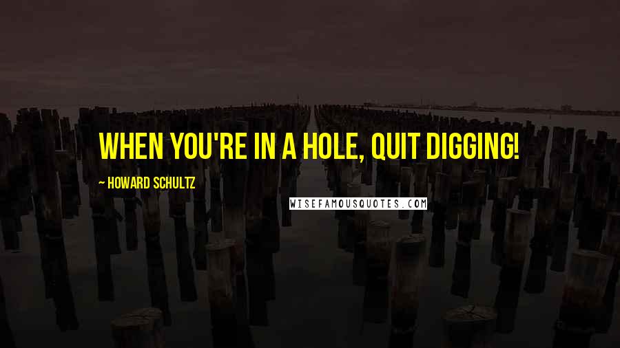 Howard Schultz Quotes: When you're in a hole, quit digging!