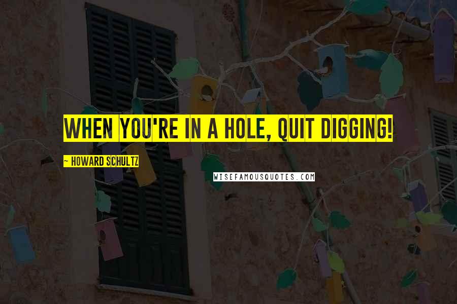 Howard Schultz Quotes: When you're in a hole, quit digging!