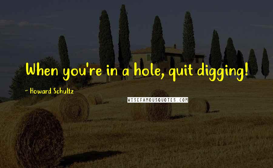 Howard Schultz Quotes: When you're in a hole, quit digging!