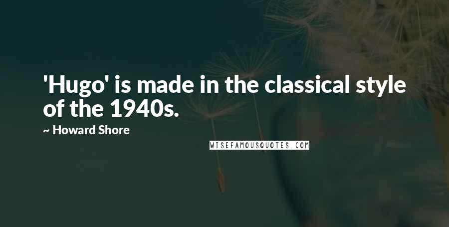 Howard Shore Quotes: 'Hugo' is made in the classical style of the 1940s.