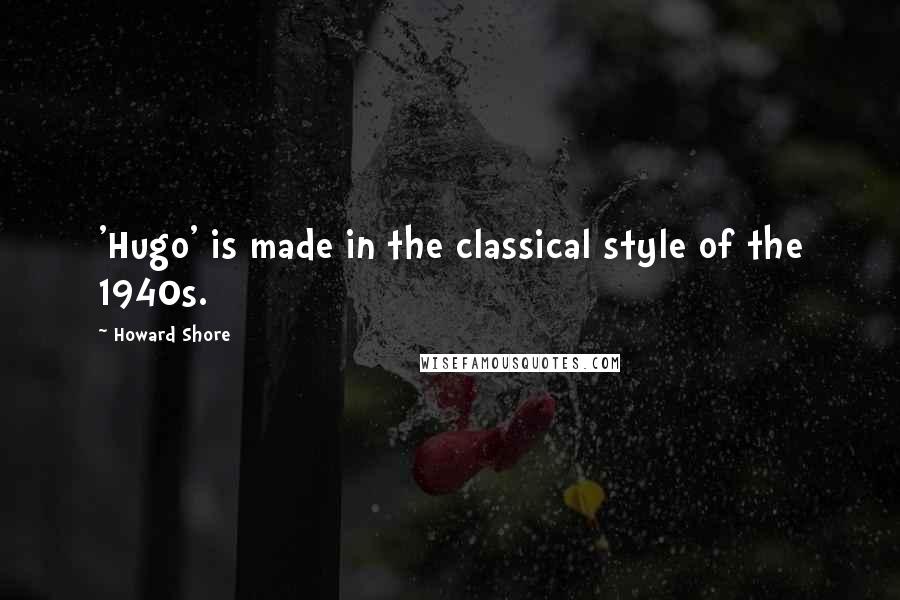 Howard Shore Quotes: 'Hugo' is made in the classical style of the 1940s.
