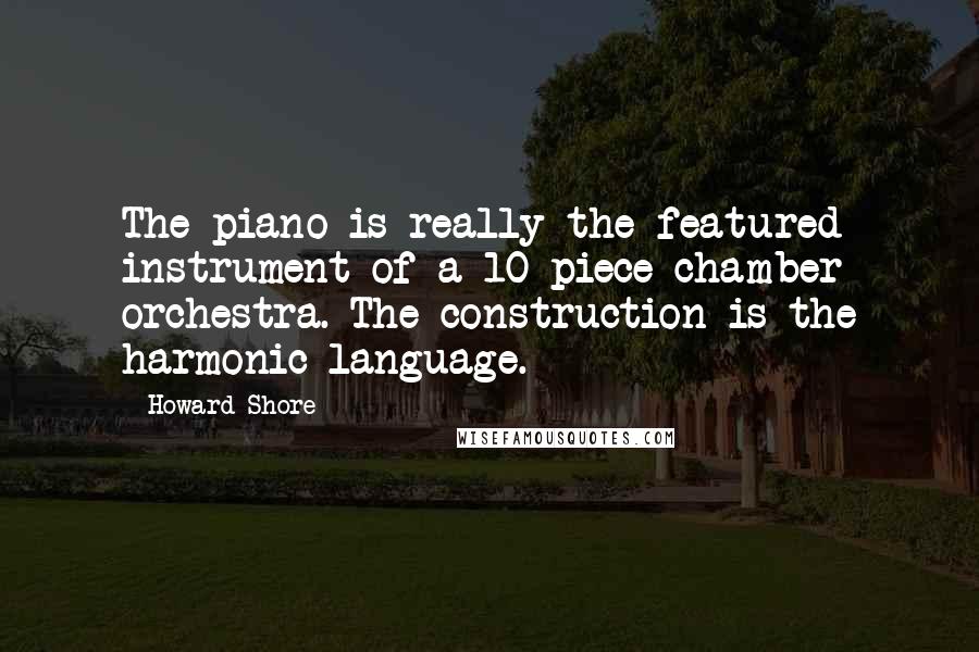 Howard Shore Quotes: The piano is really the featured instrument of a 10-piece chamber orchestra. The construction is the harmonic language.