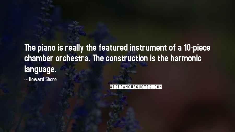 Howard Shore Quotes: The piano is really the featured instrument of a 10-piece chamber orchestra. The construction is the harmonic language.
