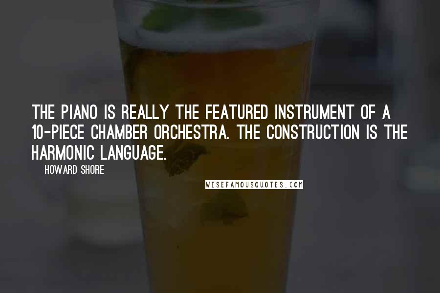 Howard Shore Quotes: The piano is really the featured instrument of a 10-piece chamber orchestra. The construction is the harmonic language.