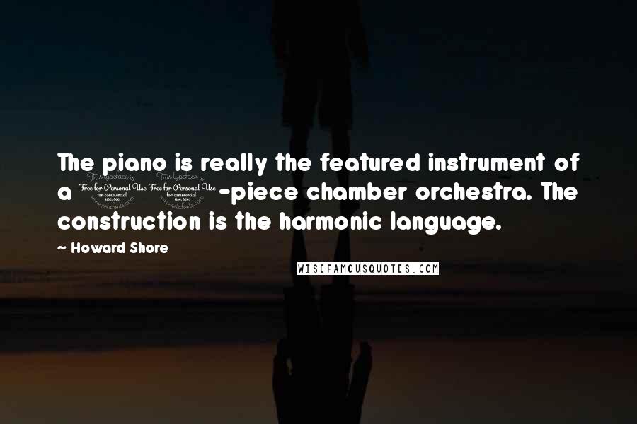 Howard Shore Quotes: The piano is really the featured instrument of a 10-piece chamber orchestra. The construction is the harmonic language.
