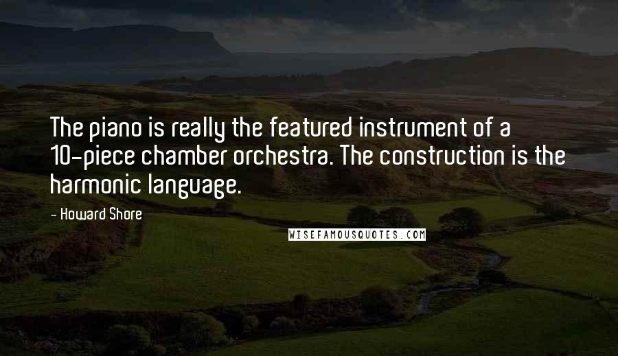Howard Shore Quotes: The piano is really the featured instrument of a 10-piece chamber orchestra. The construction is the harmonic language.