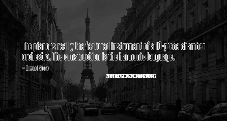 Howard Shore Quotes: The piano is really the featured instrument of a 10-piece chamber orchestra. The construction is the harmonic language.