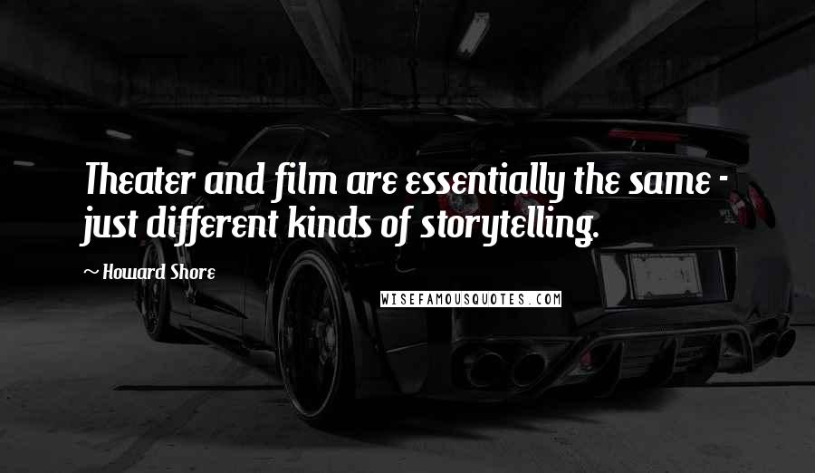 Howard Shore Quotes: Theater and film are essentially the same - just different kinds of storytelling.