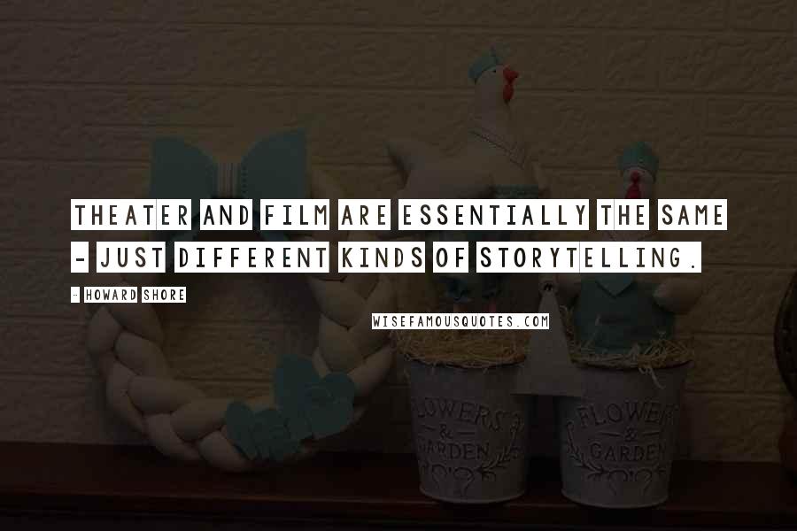 Howard Shore Quotes: Theater and film are essentially the same - just different kinds of storytelling.
