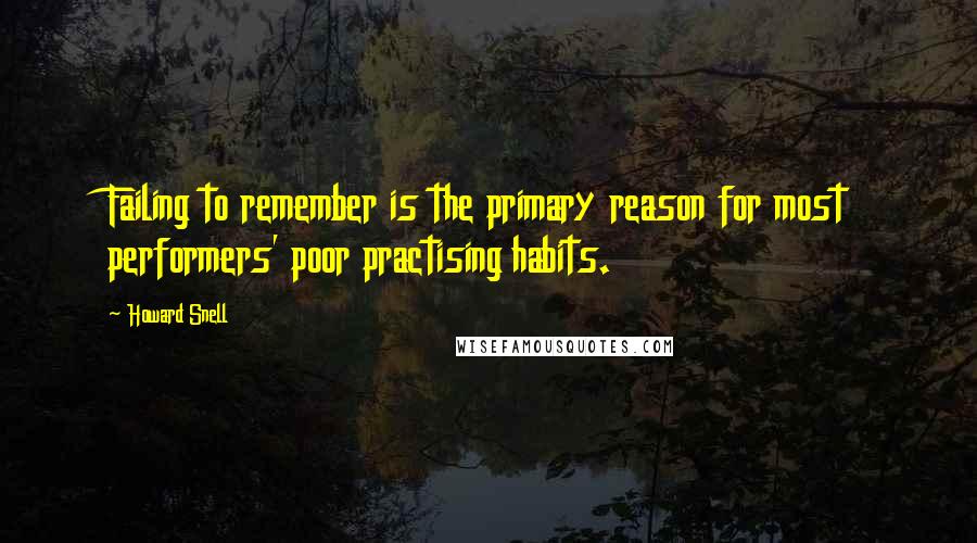 Howard Snell Quotes: Failing to remember is the primary reason for most performers' poor practising habits.