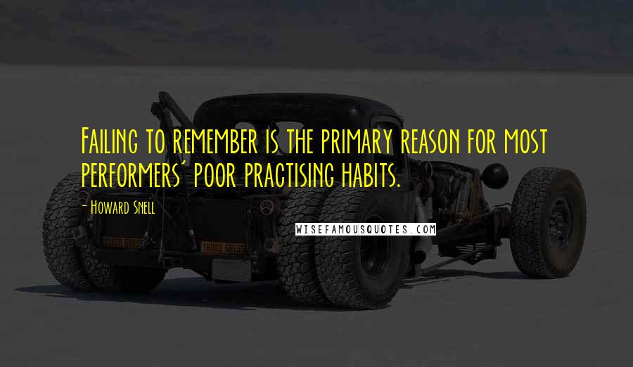 Howard Snell Quotes: Failing to remember is the primary reason for most performers' poor practising habits.