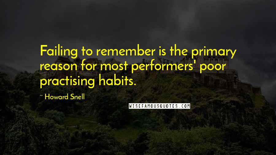 Howard Snell Quotes: Failing to remember is the primary reason for most performers' poor practising habits.