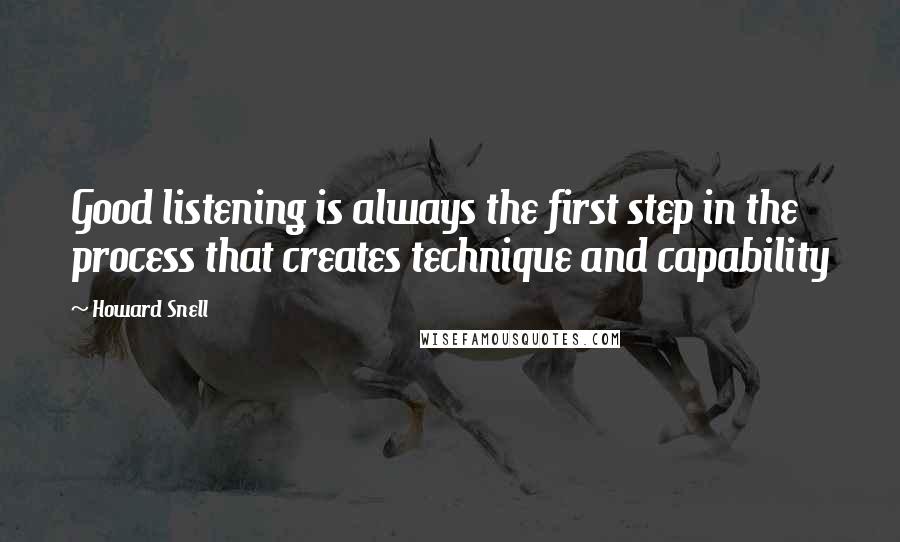 Howard Snell Quotes: Good listening is always the first step in the process that creates technique and capability