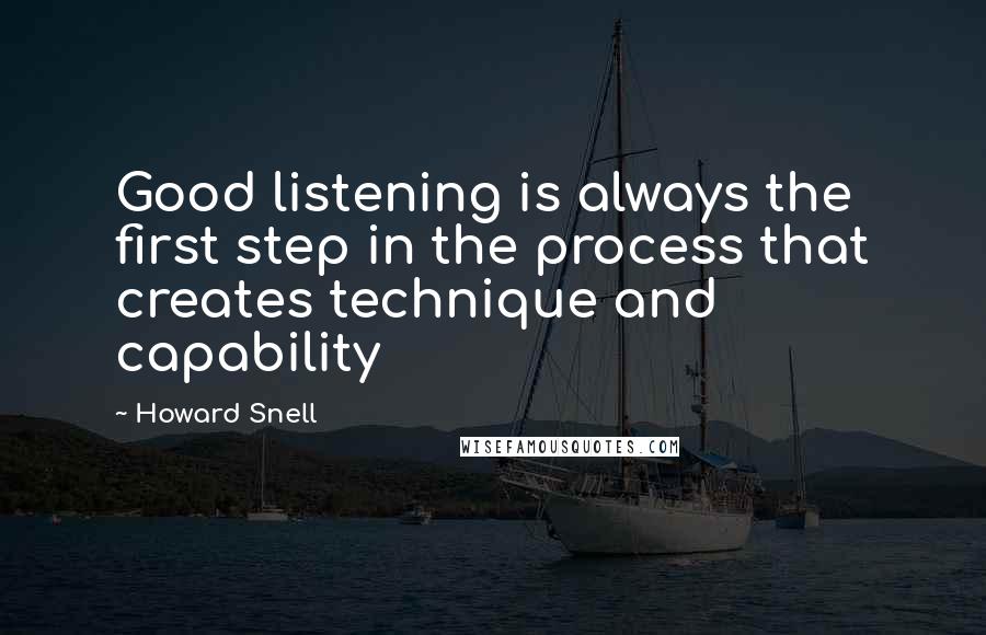 Howard Snell Quotes: Good listening is always the first step in the process that creates technique and capability