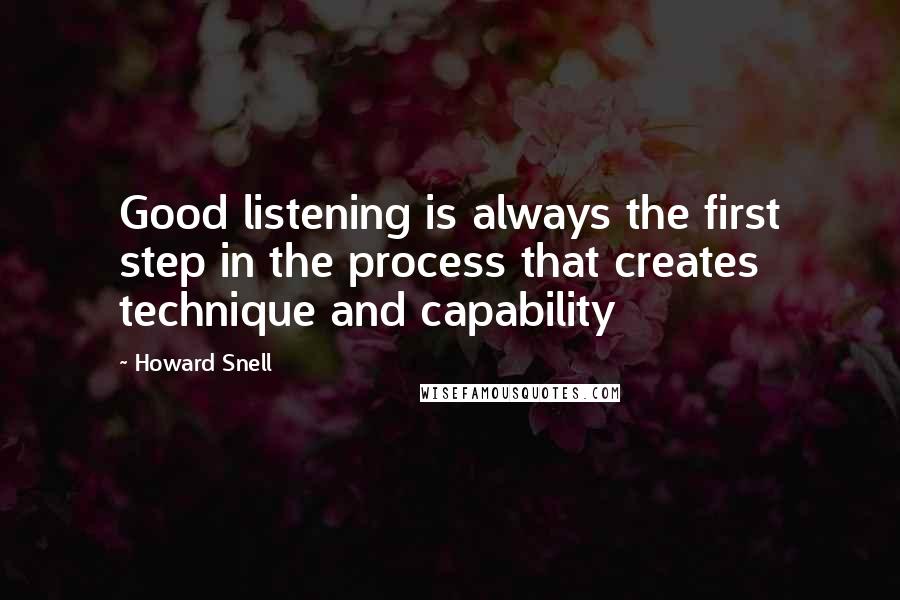 Howard Snell Quotes: Good listening is always the first step in the process that creates technique and capability