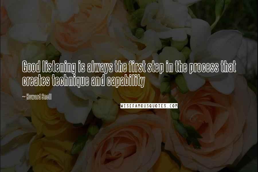 Howard Snell Quotes: Good listening is always the first step in the process that creates technique and capability