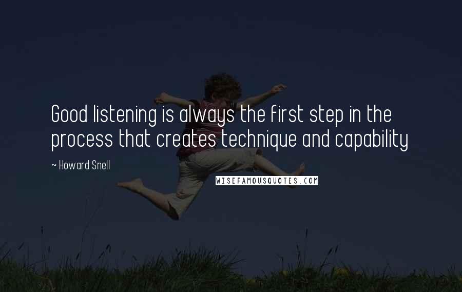Howard Snell Quotes: Good listening is always the first step in the process that creates technique and capability
