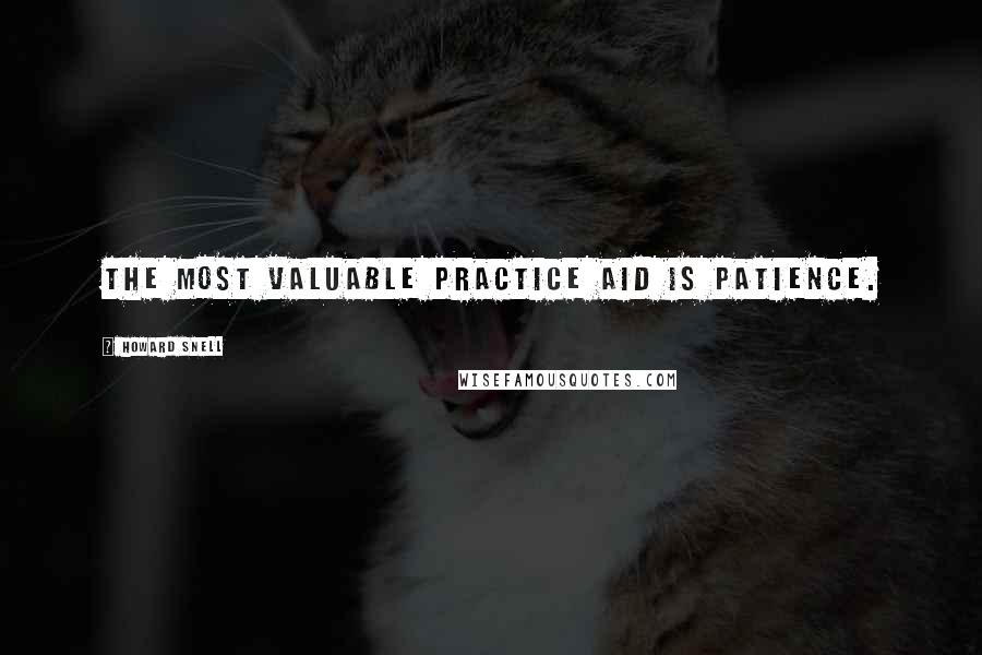 Howard Snell Quotes: The most valuable practice aid is patience.