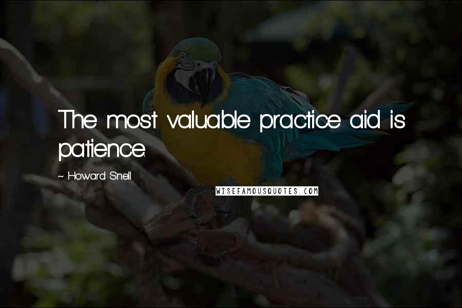 Howard Snell Quotes: The most valuable practice aid is patience.