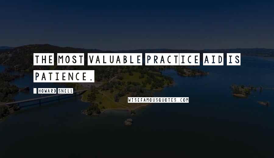 Howard Snell Quotes: The most valuable practice aid is patience.