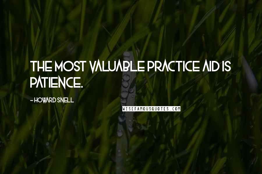 Howard Snell Quotes: The most valuable practice aid is patience.