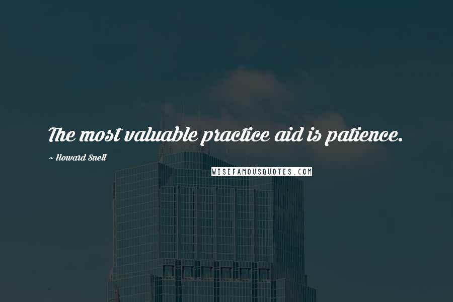 Howard Snell Quotes: The most valuable practice aid is patience.