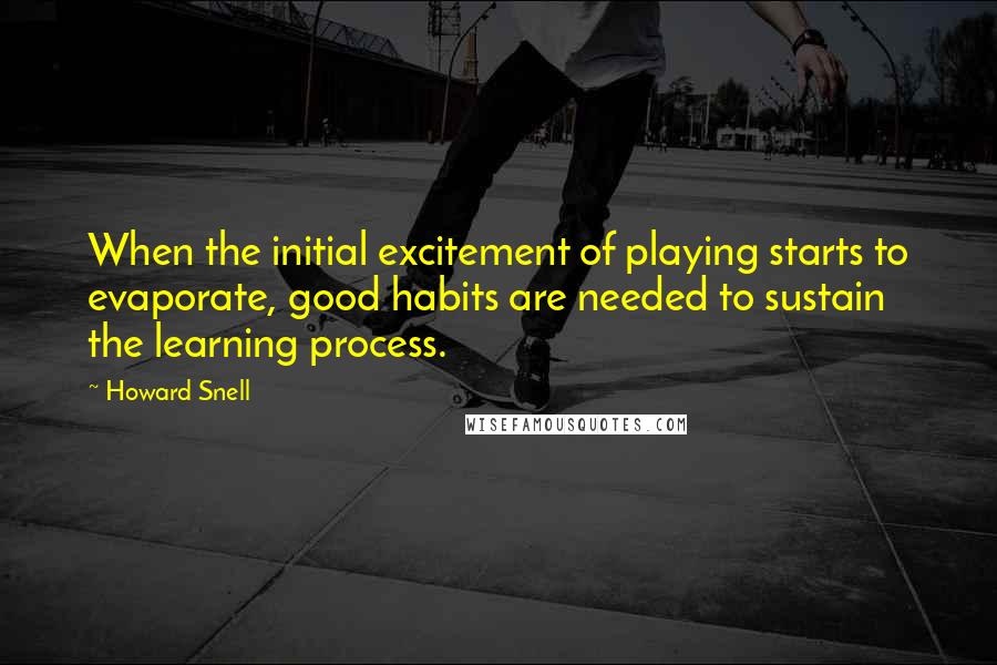 Howard Snell Quotes: When the initial excitement of playing starts to evaporate, good habits are needed to sustain the learning process.