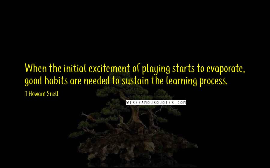 Howard Snell Quotes: When the initial excitement of playing starts to evaporate, good habits are needed to sustain the learning process.