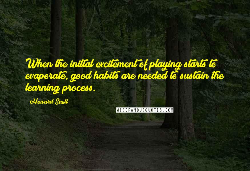 Howard Snell Quotes: When the initial excitement of playing starts to evaporate, good habits are needed to sustain the learning process.