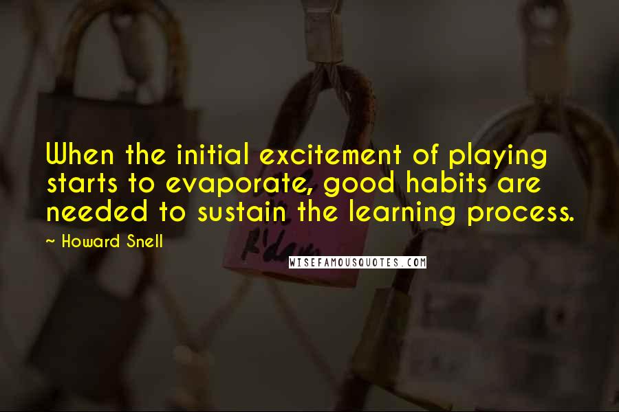 Howard Snell Quotes: When the initial excitement of playing starts to evaporate, good habits are needed to sustain the learning process.