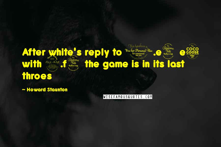 Howard Staunton Quotes: After white's reply to 1.e4 e5 with 2.f4 the game is in its last throes