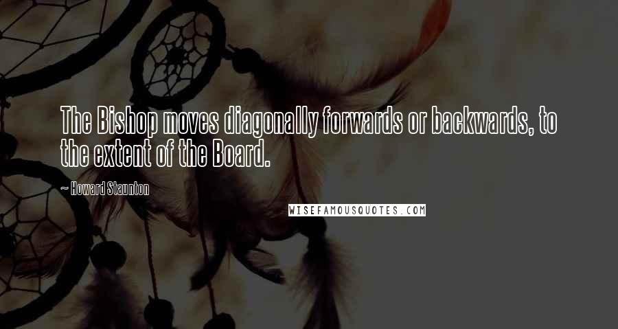 Howard Staunton Quotes: The Bishop moves diagonally forwards or backwards, to the extent of the Board.