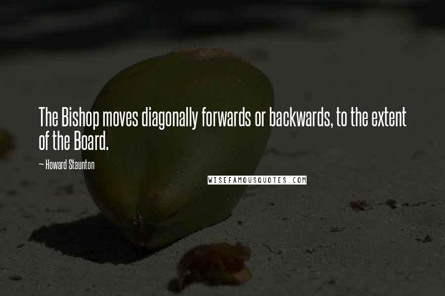 Howard Staunton Quotes: The Bishop moves diagonally forwards or backwards, to the extent of the Board.